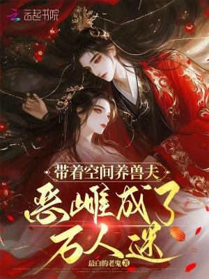 带着空间养兽夫，恶雌成了万人迷