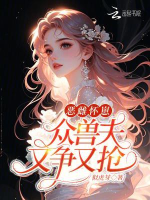 恶雌怀崽，众兽夫又争又抢