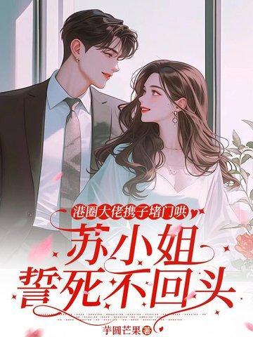 港圈大佬携子堵门哄,苏小姐誓死不回头