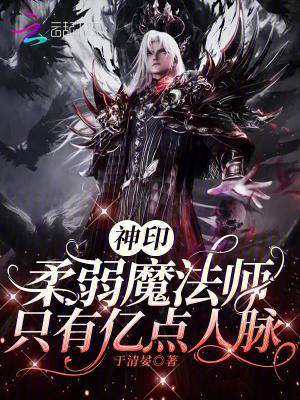 神印:柔弱魔法师,只有亿点人脉