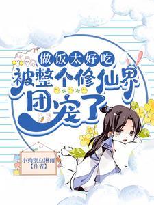 做饭太好吃,被整个修仙界团宠了